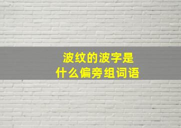 波纹的波字是什么偏旁组词语