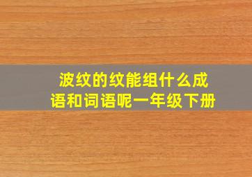 波纹的纹能组什么成语和词语呢一年级下册