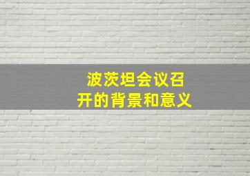 波茨坦会议召开的背景和意义