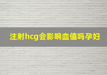 注射hcg会影响血值吗孕妇