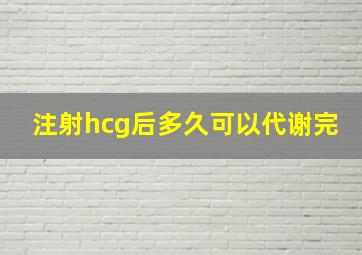 注射hcg后多久可以代谢完