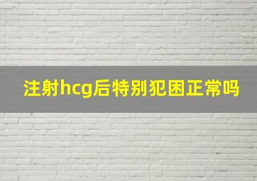 注射hcg后特别犯困正常吗