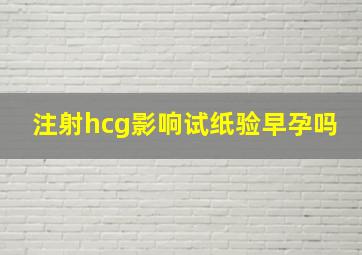 注射hcg影响试纸验早孕吗