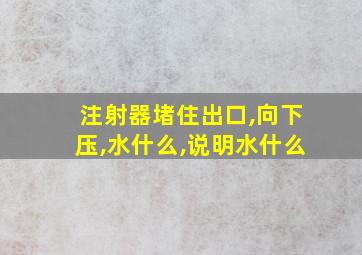 注射器堵住出口,向下压,水什么,说明水什么