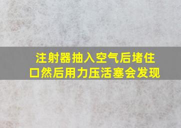 注射器抽入空气后堵住口然后用力压活塞会发现