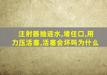 注射器抽进水,堵住口,用力压活塞,活塞会坏吗为什么