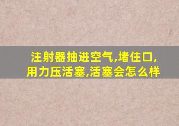 注射器抽进空气,堵住口,用力压活塞,活塞会怎么样