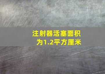 注射器活塞面积为1.2平方厘米