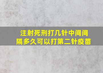 注射死刑打几针中间间隔多久可以打第二针疫苗