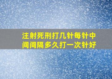 注射死刑打几针每针中间间隔多久打一次针好