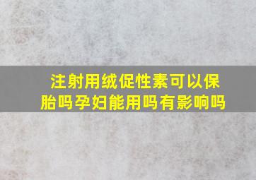 注射用绒促性素可以保胎吗孕妇能用吗有影响吗