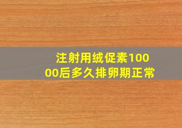 注射用绒促素10000后多久排卵期正常