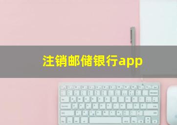 注销邮储银行app