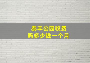 泰丰公园收费吗多少钱一个月