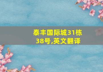 泰丰国际城31栋38号,英文翻译