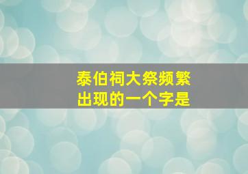 泰伯祠大祭频繁出现的一个字是