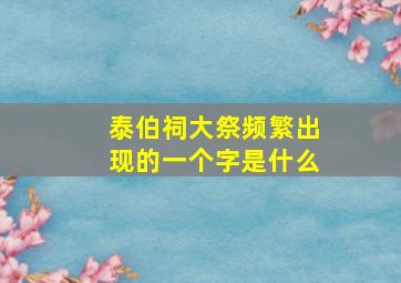 泰伯祠大祭频繁出现的一个字是什么