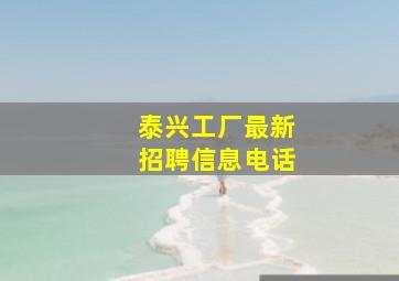 泰兴工厂最新招聘信息电话