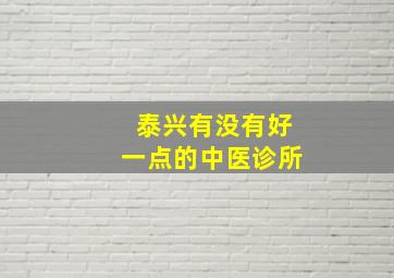 泰兴有没有好一点的中医诊所