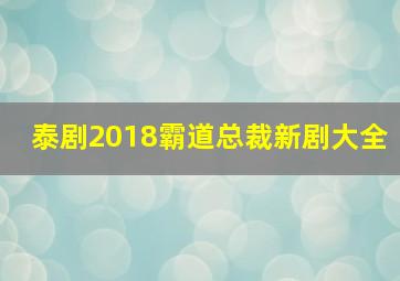 泰剧2018霸道总裁新剧大全