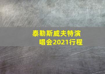 泰勒斯威夫特演唱会2021行程