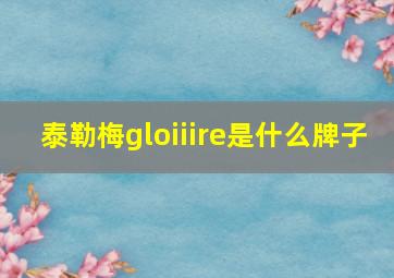 泰勒梅gloiiire是什么牌子