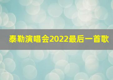 泰勒演唱会2022最后一首歌