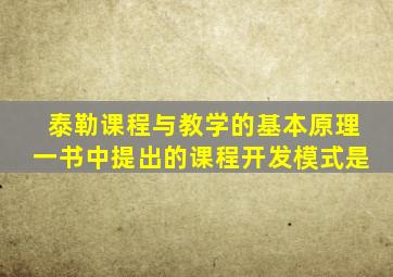 泰勒课程与教学的基本原理一书中提出的课程开发模式是