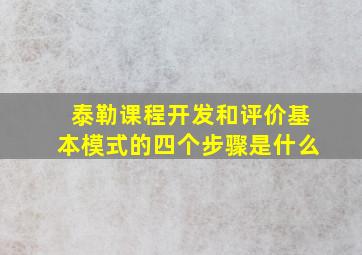 泰勒课程开发和评价基本模式的四个步骤是什么