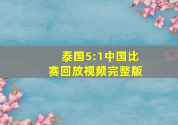 泰国5:1中国比赛回放视频完整版