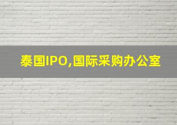 泰国IPO,国际采购办公室