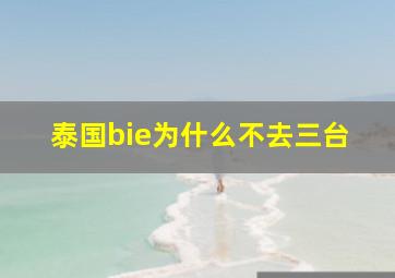 泰国bie为什么不去三台