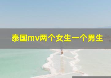 泰国mv两个女生一个男生