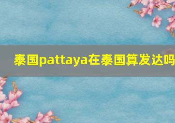 泰国pattaya在泰国算发达吗