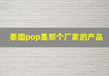 泰国pop是那个厂家的产品