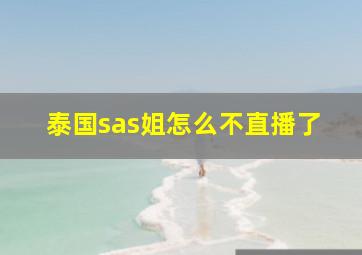 泰国sas姐怎么不直播了