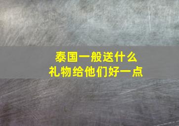 泰国一般送什么礼物给他们好一点