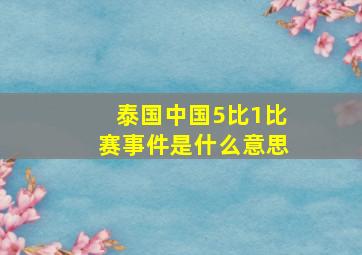 泰国中国5比1比赛事件是什么意思