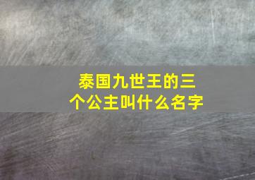 泰国九世王的三个公主叫什么名字