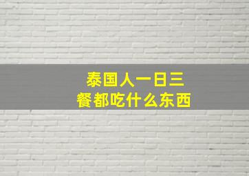 泰国人一日三餐都吃什么东西