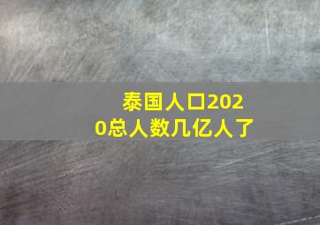 泰国人口2020总人数几亿人了