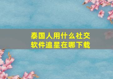 泰国人用什么社交软件追星在哪下载