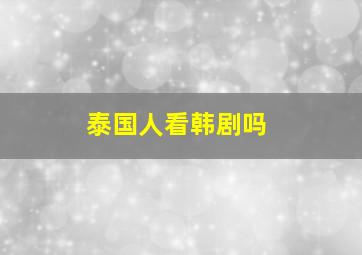 泰国人看韩剧吗