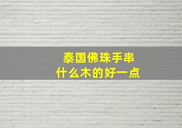 泰国佛珠手串什么木的好一点