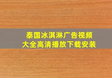 泰国冰淇淋广告视频大全高清播放下载安装