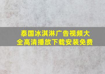 泰国冰淇淋广告视频大全高清播放下载安装免费