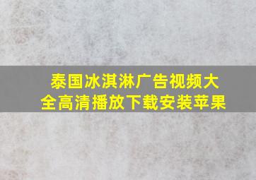 泰国冰淇淋广告视频大全高清播放下载安装苹果