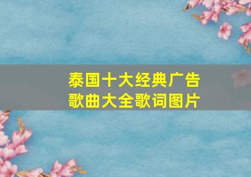 泰国十大经典广告歌曲大全歌词图片