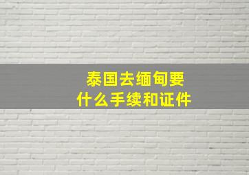 泰国去缅甸要什么手续和证件