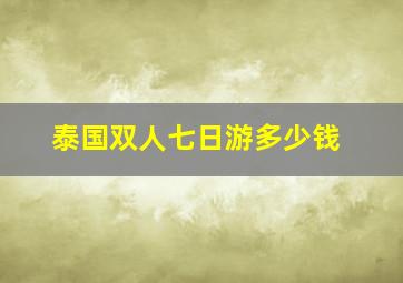 泰国双人七日游多少钱